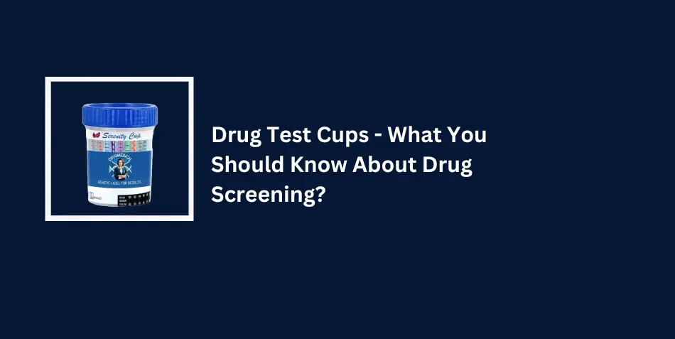 Drug Test Cups - What You Should Know About Drug Screening