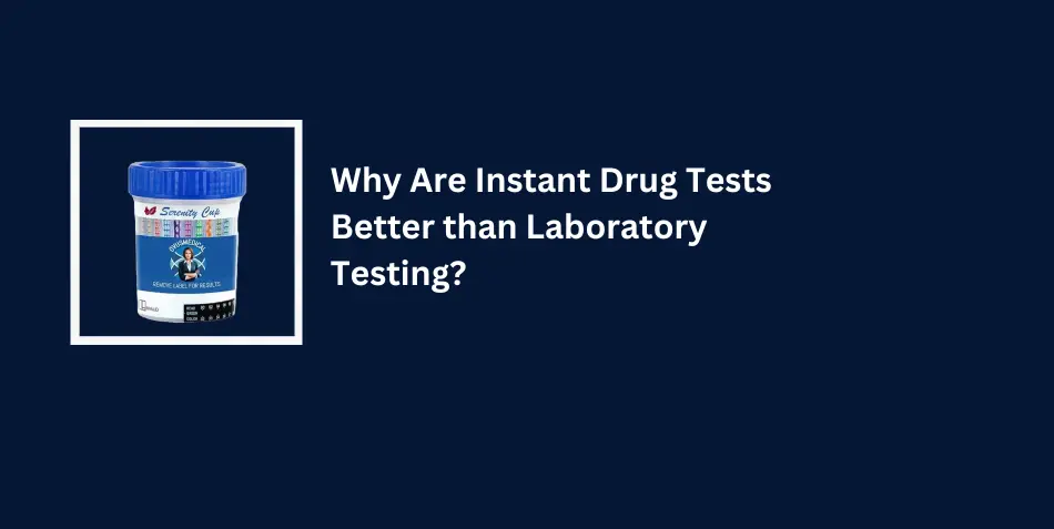 Why Are Instant Drug Tests Better than Laboratory Testing