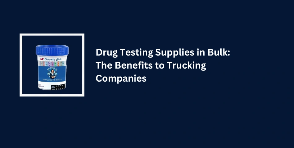 Drug Testing Supplies in Bulk: The Benefits to Trucking Companies