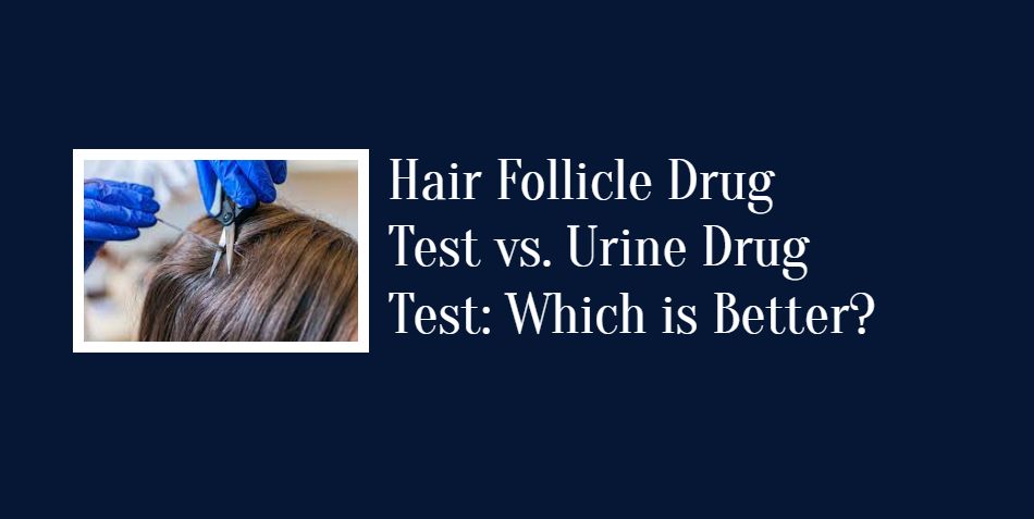 Hair Follicle Drug Test vs. Urine Drug Test: Which is Better?