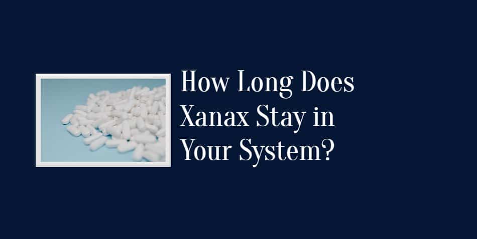 How Long Does Xanax Stay in Your System?