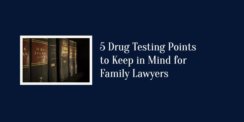5 Drug Testing Points to Keep in Mind for Family Lawyers