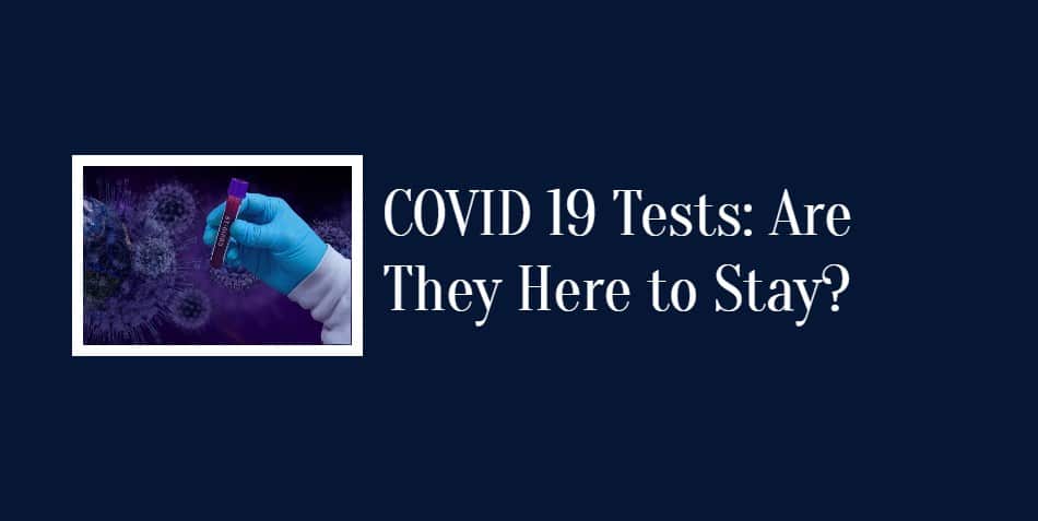 COVID 19 Tests: Are They Here to Stay?