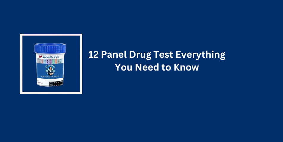 12 Panel Drug Test Everything You Need to Know