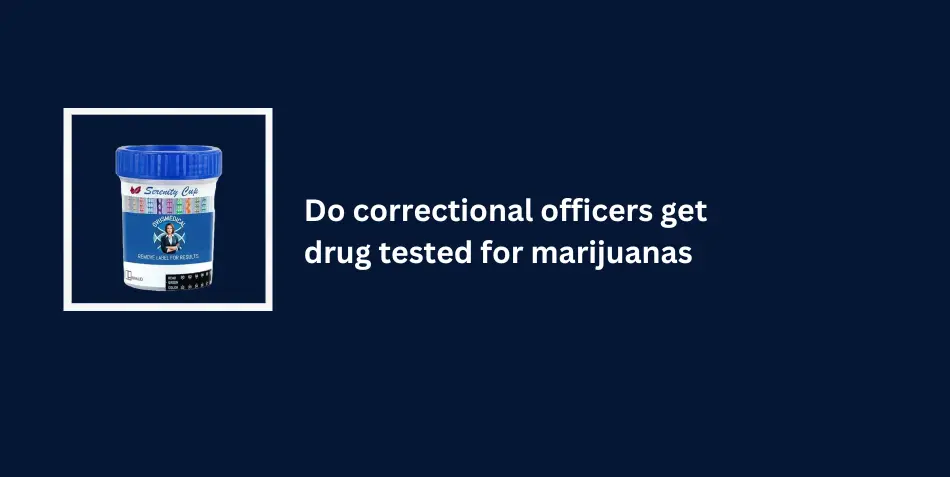 Do correctional officers get drug tested for marijuanas