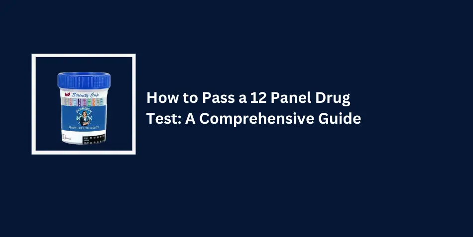 How to Pass a 12 Panel Drug Test: A Comprehensive Guide